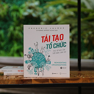 Tái tạo tổ chức: Phá vỡ rào cản, thổi bùng sinh khí (Reinventing Organizations) - Tác giả: Frederic Laloux