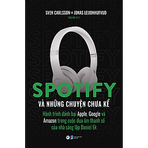 Spotify Và Những Chuyện Chưa Kể  - Hành Trình Đánh Bại Apple, Google Và Amazon Trong Cuộc Đua Âm Thanh Số Của Nhà Sáng Lập Daniel Ek