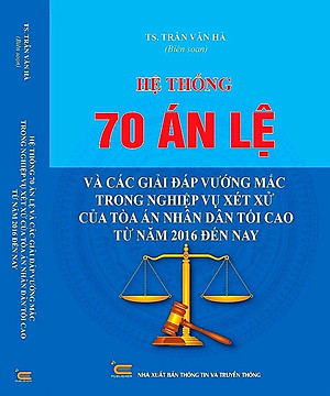 Hệ Thống 70 Án Lệ Và Các Giải Đáp Vướng Mắc Trong Nghiệp Vụ Xét Xử Của Tòa Án Nhân Dân Tối Cao Từ Năm 2016 Đến Nay