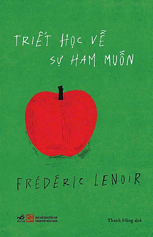 TRIẾT HỌC VỀ SỰ HAM MUỐN – Frédéric Lenoir – Thanh Hằng dịch – Nhã Nam – NXB Tổng Hợp