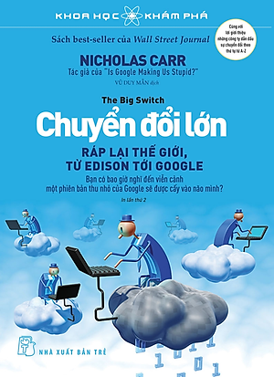 KHOA HỌC KHÁM PHÁ - CHUYỂN ĐỔI LỚN - RÁP LẠI THẾ GIỚI, TỪ EDISON TỚI GOOGLE - Nicholas Carr - Vũ Duy Mẫn - (bìa mềm)
