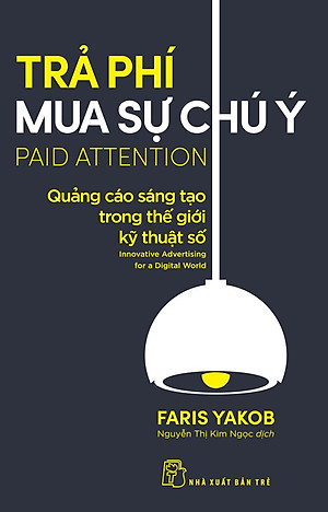 TRẢ PHÍ MUA SỰ CHÚ Ý: QUẢNG CÁO SÁNG TẠO TRONG THẾ GIỚI KỸ THUẬT SỐ - Faris Yakob - Nguyễn Thị Kim Ngọc - (bìa mềm)