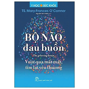 Sách - Y Học Và Sức Khỏe - Bộ Não Đau Buồn - The Grieving Brain - Vượt Qua Mất Mát, Tìm Lại Yêu Thương - TS Mary-Frances - NXB Trẻ