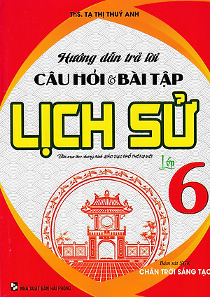 Hướng Dẫn Trả Lời Câu Hỏi Và Bài Tập Lịch Sử Lớp 6 (Bám Sát SGK Chân Trời Sáng Tạo) 	