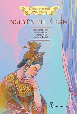 Lịch Sử Việt Nam Bằng Tranh: Nguyên Phi Ỷ Lan (Bản Màu, Bìa Cứng) - Chủ biên: Trần Bạch Đằng; Lời: Tôn Nữ Quỳnh Trân; Tranh: Nguyễn Huy Khôi ; Tô màu: Nguyễn Thuỳ Linh