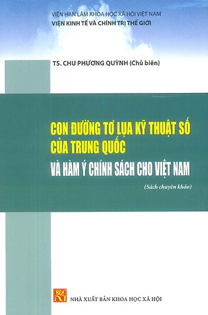 Con Đường Tơ Lụa Kỹ Thuật Số Của Trung Quốc Và Hàm Ý Chính Sách Cho Việt Nam (Sách chuyên khảo) - Viện Kinh Tế Và Chính Trị Thế Giới - TS. Chu Phương Quỳnh (Chủ biên)