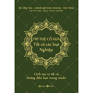 Trí Tuệ Cổ Xưa - Tất Cả Các Loại Nghiệp - Cách Tạo Ra Tất Cả Những Điều Bạn Mong Muốn (Bộ Sách Năng Đoạn Kim Cương/ Phật Pháp Ứng Dụng) 