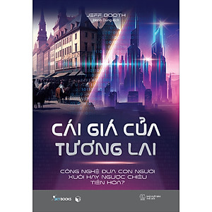 Sách CÁI GIÁ CỦA TƯƠNG LAI - Công nghệ đưa con người xuôi hay ngược chiều tiến hóa?