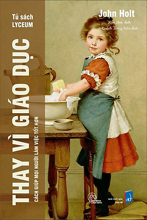 Thay Vì Giáo Dục - Cách giúp mọi người làm việc tốt hơn - John Holt