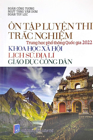 Ôn Tập Luyện Thi Trắc Nghiệm - THPT Quốc Gia 2022: Lịch Sử - Địa Lí - GDCD