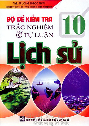 Bộ Đề Kiểm Tra Trắc Nghiệm Và Tự Luận Lịch Sử 10 (Tái Bản)