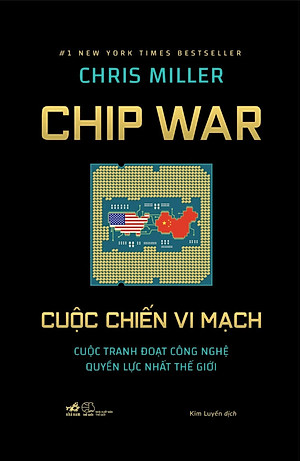 CHIP WAR CUỘC CHIẾN VI MẠCH - Cuộc Tranh Đoạt Công Nghệ Quyền Lực Nhất Thế Giới - Chris Miller - Kim Luyến dịch