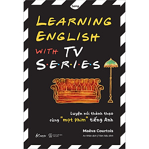 Sách LEARNING ENGLISH WITH TV SERIES Luyện Nói Thành Thạo Cùng “Mọt Phim" Tiếng Anh