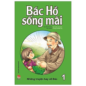 Bác Hồ Sống Mãi: Những Truyện Hay Về Bác Tập 1