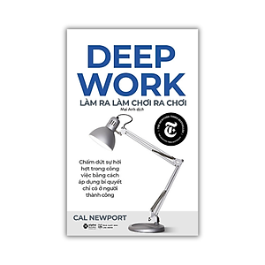 Deep Work - Làm Ra Làm Chơi Ra Chơi