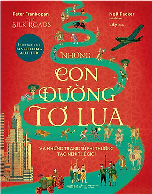 The Silk Roads - Những Con Đường Tơ Lụa Và Những Trang Sử Phi Thường Tạo Nên Thế Giới - AL