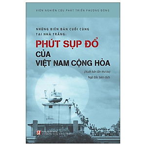 Sách - Những Biên Bản Cuối Cùng Tại Nhà Trắng - Phút Sụp Đổ Của Việt Nam Cộng Hòa