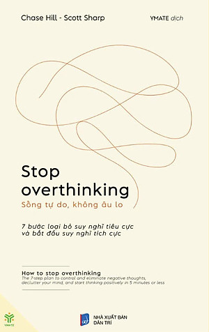 STOP OVERTHINKING - SỐNG TỰ DO, KHÔNG ÂU LO - 7 Bước Loại Bỏ Suy Nghĩ Tiêu Cực Và Bắt Đầu Suy Nghĩ Tích Cực – Chase Hill - Scott Sharp – Ymate – NXB Dân Trí
