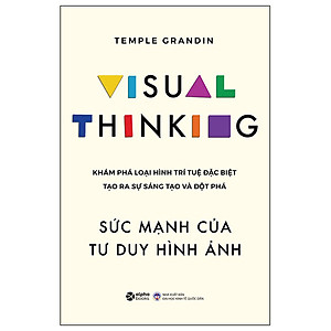 VISUAL THINKING - SỨC MẠNH CỦA TƯ DUY HÌNH ẢNH - KHÁM PHÁ LOẠI HÌNH TRÍ TUỆ ĐẶC BIỆT TẠO RA SỰ SÁNG TẠO VÀ ĐỘT PHÁ - Temple Grandin – AlphaBooks – NXB Đại Học Kinh Tế Quốc Dân