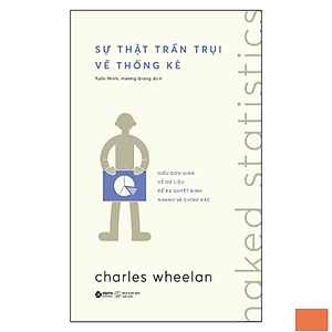 Sự Thật Trần Trụi Về Thống Kê - Hiểu Đơn Giản Về Dữ Liệu Để Ra Quyết Định Nhanh Và Chính Xác (Charles Wheelan)