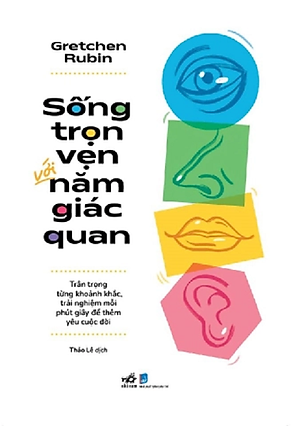 SỐNG TRỌN VẸN VỚI NĂM GIÁC QUAN – Gretchen Rubin – Thảo Lê dịch – Nhã Nam – NXB Dân Trí
