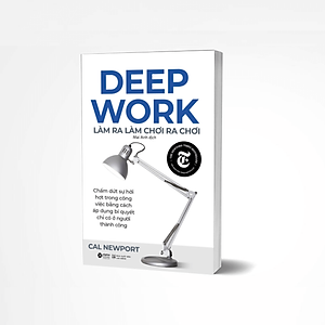 Deep Work - Làm Ra Làm Chơi Ra Chơi