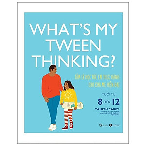 What's My Tween Thinking? - Tâm Lý Học Trẻ Em Thực Hành Cho Cha Mẹ Hiện Đại - Tuổi Từ 8 Đến 12