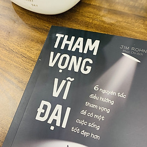 Tham Vọng Vĩ Đại - 6 Nguyên Tắc Điều Hướng Tham Vọng Để Có Một Cuộc Sống Tốt Đẹp Hơn