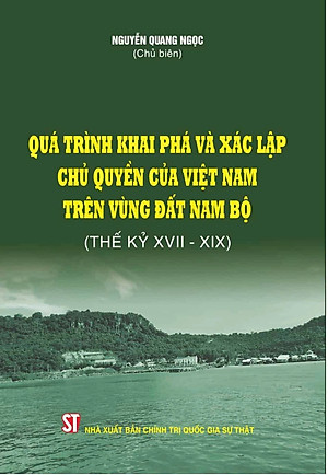 Sách - Quá Trình Khai Phá Và Xác Lập C.h.ủ Quyền Của Việt Nam Trên Vùng Đất Nam Bộ (Thế Kỳ XVII - XIX) - NXB CTQGST 