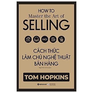 Cách Thức Làm Chủ Nghệ Thuật Bán Hàng (HOW TO Master the Art of SELLING) - Bản Quyền