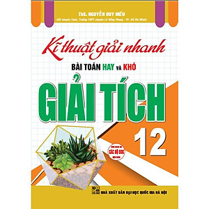 Sách - Kĩ Thuật Giải Nhanh Bài Toán Hay Và Khó Giải Tích Lớp 12 - Dùng Chung Cho Các Bộ SGK Hiện Hành - Hồng Ân