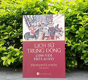 LỊCH SỬ TRUNG ĐÔNG 2.000 NĂM TRỞ LẠI ĐÂY – Bernard Lewis - Nguyễn Thọ Nhân dịch – NXB Tri Thức - AlphaBooks