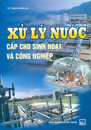 Xử Lý Nước Cấp Cho Sinh Hoạt Và Công Nghiệp (Tái bản năm 2023 có sửa chữa, bổ sung, cập nhật mới)