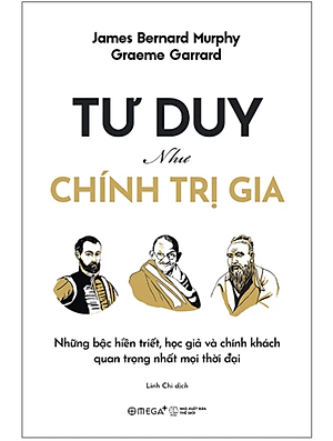 Sách Tư Duy Như Chính Trị Gia - Những Bậc Hiền Triết, Học Giả Và Chính Khách Quan Trọng Nhất Mọi Thời Đại (Graeme Garrard & James Bernard Murphy) - Omega Plus
