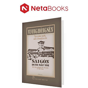 Ăn Cơm Mới, Nói Chuyện Cũ - Sài Gòn Dưới Mắt Tôi - Kể Tiếp Những Câu Chuyện Về Sài Gòn
