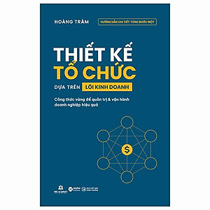 Thiết Kế Tổ Chức Dựa Trên Lõi Kinh Doanh - Công Thức Vàng Để Quản Trị Và Vận Hành Doanh Nghiệp Hiệu Quả - Bản Quyền