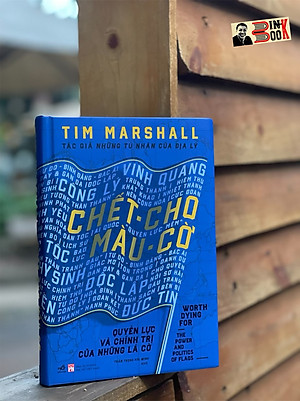 (Bìa Cứng) CHẾT CHO MÀU CỜ - QUYỀN LỰC VÀ CHÍNH TRỊ CỦA NHỮNG LÁ CỜ - Tim Marshall – Trần Trọng Hải Minh dịch – Nhã Nam