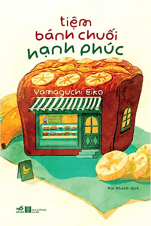 TIỆM BÁNH CHUỐI HẠNH PHÚC – Yamaguchi Eiko – Mai Khanh dịch – Nhã Nam – NXB Hà Nội