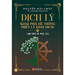 Dịch Lý - Khai Phá Hệ Thống Triết Lý Kinh Dịch - Tập 2: Lạm Bàn Và Phụ Lục