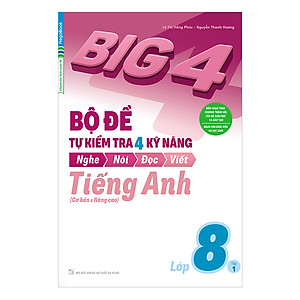 Big 4 Bộ Đề Tự Kiểm Tra 4 Kỹ Năng Nghe - Nói - Đọc - Viết (Cơ Bản Và Nâng Cao) Tiếng Anh Lớp 8 Tập 1