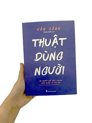 Thuật Dùng Người - Bí Quyết Để Trở Thành Nhà Quản Lí Tài Ba