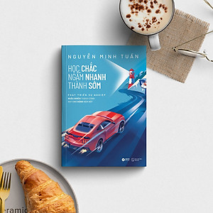 Học Chắc Ngẫm Nhanh Thành Sớm - Phát Triển Sự Nghiệp Ngẫu Nhiên Thành Công Hay Chủ Động Nắm Bắt (Nguyễn Minh Tuấn)