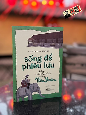 SỐNG ĐỂ PHIÊU LƯU: NHỮNG CUỘC THÁM HIỂM CỦA ÔNG NĂM YERSIN - Nguyễn Vĩnh Nguyên, Linh Rab - Nhã Nam - Nhà xuất bản Hội Nhà Văn.