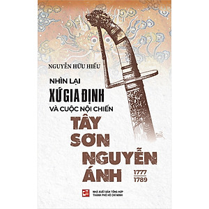 Nhìn lại xứ Gia Định và cuộc nội chiến Tây Sơn - Nguyễn Ánh (1777 – 1789)