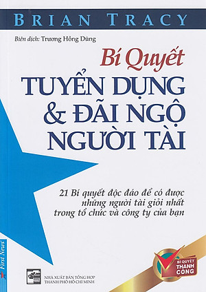 Bí Quyết Tuyển Dụng & Đãi Ngộ Người Tài (Tái Bản)
