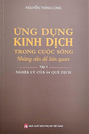 Sách Ứng Dụng Kinh Dịch Trong Cuộc Sống - Tập 3: Nghĩa Lý Của 64 Quẻ Dịch