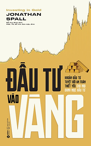 Sách Đầu Tư Vào Vàng - Khoản Đầu Tư Tuyệt Đối An Toàn Thiết Yếu Cho Mỗi Danh Mục Đầu Tư (Jonathan Spall)