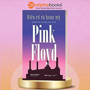 ĐIÊN RỒ VÀ HOÀN MỸ - Những câu chuyện chưa kể về Pink Floyd - Nick Mason - AlphaBooks 