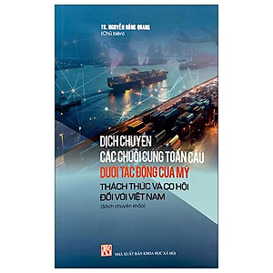 Sách - Dịch Chuyển Các Chuỗi Cung Toàn Cầu Dưới Tác Động Của Mỹ - Thách Thức Và Cơ Hội Đối Với Việt Nam