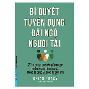 Bí Quyết Tuyển Dụng & Đãi Ngộ Người Tài (Tái Bản)